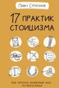 Павел Строганов - 17 практик стоицизма. Как укротить жизненный хаос по-философски