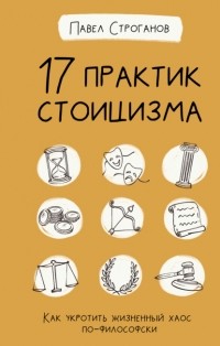 Павел Строганов - 17 практик стоицизма. Как укротить жизненный хаос по-философски