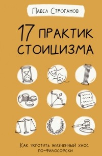 Павел Строганов - 17 практик стоицизма. Как укротить жизненный хаос по-философски