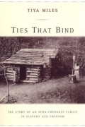 Тия Алисия Майлз - Ties That Bind: The Story of an Afro-Cherokee Family in Slavery and Freedom