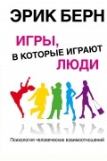 Эрик Берн - Игры, в которые играют люди: Психология человеческих взаимоотношений