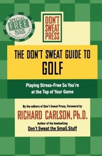 Ричард Карлсон - The Don't Sweat Guide to Golf. Playing Stress-free So You're at the Top of Your Game