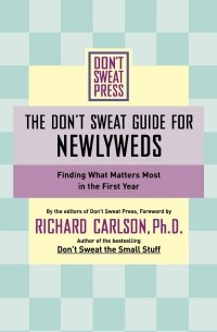 Ричард Карлсон - The Don't Sweat Guide for Newlyweds. Finding What Matters Most in the First Year