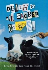  - Death to All Sacred Cows: How Successful Business People Put the Old Rules Out to Pasture