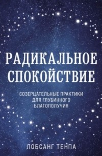 Лобсанг Тенпа - Радикальное спокойствие. Созерцательные практики для глубинного благополучия