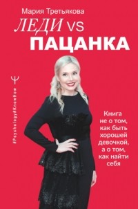 Мария Третьякова - Леди VS Пацанка. Книга не о том, как быть хорошей девочкой, а о том, как найти себя