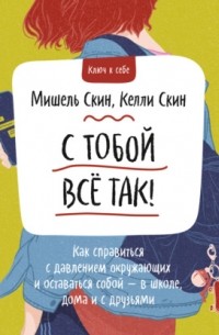 Мишель Скин - С тобой всё так! Как справиться с давлением окружающих и оставаться собой – в школе, дома и с друзьями