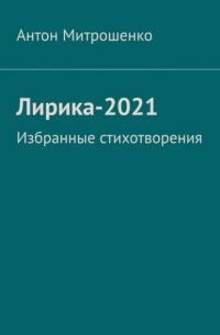 Антон Митрошенко - Лирика-2021. Избранные стихотворения