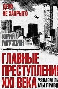 Юрий Мухин - Главные преступления XXI века. Узнаем ли мы правду?