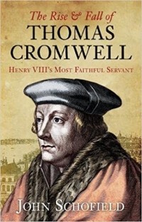 John Schofield - The Rise & Fall of Thomas Cromwell: Henry Viii's Most Faithful Servant