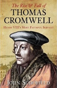 John Schofield - The Rise & Fall of Thomas Cromwell: Henry Viii's Most Faithful Servant