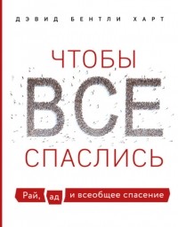 Дэвид Бентли Харт - Чтобы все спаслись. Рай, ад и всеобщее спасение