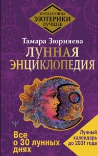 Тамара Зюрняева - Лунная энциклопедия. Все о 30 лунных днях. Лунный календарь до 2031 года