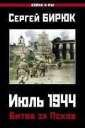 Сергей Бирюк - Июль 1944. Битва за Псков