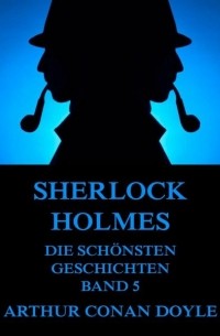 Arthur Conan Doyle - Sherlock Holmes - Die schönsten Geschichten, Band 5 (сборник)