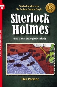 Sir Arthur Conan Doyle - Sherlock Holmes 8 – Kriminalroman, "Die alten Fälle (Reloaded)": Der Patient