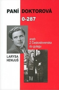 Larysa Henijuš - Paní doktorová 0-287 aneb z Československa do gulagu