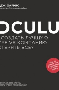 Блейк Дж. Харрис - Oculus. Как создать лучшую в мире VR компанию и потерять все?