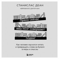 Станислас Деан - Прямо сейчас ваш мозг совершает подвиг. Как человек научился читать и превращать слова на бумаге в миры и смыслы