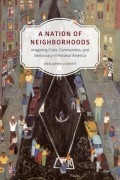 Benjamin Looker - A Nation of Neighborhoods: Imagining Cities, Communities, and Democracy in Postwar America