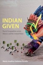 María Josefina Saldaña-Portillo - Indian Given: Racial Geographies across Mexico and the United States