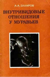 Анатолий Захаров - Внутривидовые отношения у муравьев