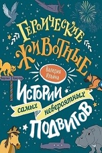 Валерия Ильина - Героические животные. Истории самых невероятных подвигов