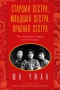 Старшая сестра, Младшая сестра, Красная сестра. Три женщины в сердце Китая XX века