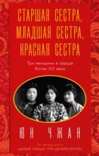 Юн Чжан - Старшая сестра, Младшая сестра, Красная сестра. Три женщины в сердце Китая XX века