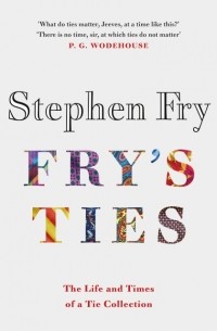 Стивен Фрай - Fry's Ties: Discover the Life and Ties of Stephen Fry