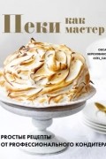 Оксана Березовикова - Пеки как мастер. PROстые рецепты от PROфессионального кондитера