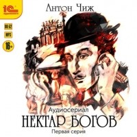 Антон Чиж - Нектар богов. Аудиосериал. Первая серия