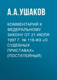 А. А. Ушаков - Комментарий к Федеральному закону от 21 июля 1997 г. № 118-ФЗ «О судебных приставах»