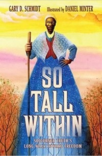 Gary D. Schmidt - So Tall Within: Sojourner Truth's Long Walk Toward Freedom