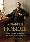 Ингрид Карлберг - Альфред Нобель: Биография человека, который изменил мир