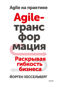 Йорген Хессельберг - Agile-трансформация. Раскрывая гибкость бизнеса