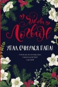 Янина Логвин - Упал. Очнулся. Папа!