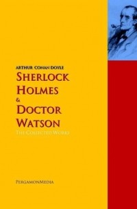 Arthur Conan Doyle - Sherlock Holmes and Doctor Watson: The Collected Works (сборник)