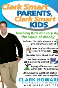 Кларк Ховард - Clark Smart Parents, Clark Smart Kids. Teaching Kids of Every Age the Value of Money