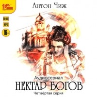 Антон Чиж - Нектар богов. Аудиосериал. Четвертая серия