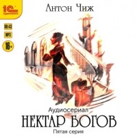 Антон Чиж - Нектар богов. Аудиосериал. Пятая серия