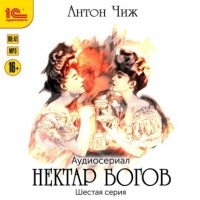 Антон Чиж - Нектар богов. Аудиосериал. Шестая серия