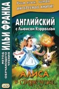 Английский с Льюисом Кэрроллом. Алиса в Стране Чудес = Lewis Carroll. Alice’s Adventures in Wonderland