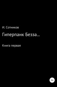 Игорь Анатольевич Сотников - Гиперпанк Безза… Книга первая