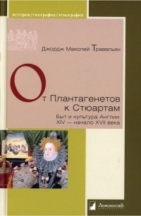 Джордж Маколей Тревельян - От Плантагенетов к Стюартам. Быт и культура Англии. XIV - начало XVII века