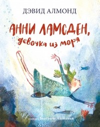 Дэвид Алмонд - Анни Ламсден, девочка из моря