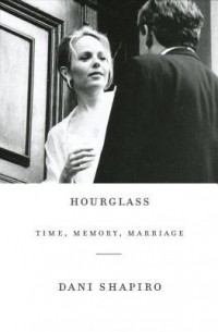 Дани Шапиро - Hourglass: Time, Memory, Marriage