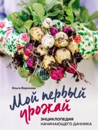 Ольга Воронова - Мой первый урожай. Энциклопедия начинающего дачника