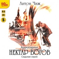 Антон Чиж - Нектар богов. Аудиосериал. Седьмая серия