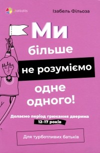 Изабель Филльоза - Ми більше не розуміємо одне одного! Долаємо період грюкання дверима. 12-17 років